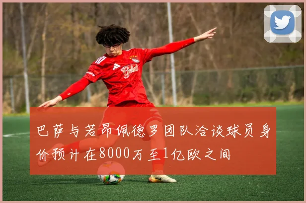 巴萨与若昂佩德罗团队洽谈球员身价预计在8000万至1亿欧之间