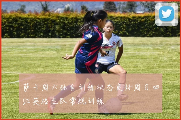 萨卡周六独自训练状态良好周日回归英格兰队常规训练