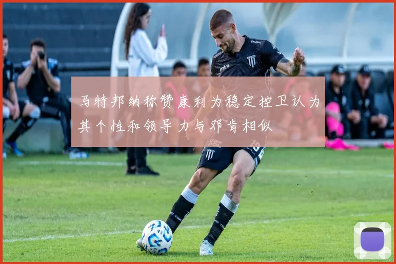 马特邦纳称赞康利为稳定控卫认为其个性和领导力与邓肯相似