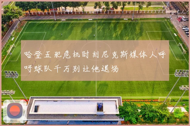 哈登五犯危机时刻尼克斯媒体人呼吁球队千万别让他退场