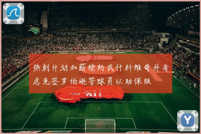 热刺计划加薪续约武什科维奇并考虑免签罗伯逊等球员以助保级